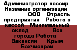 Администратор-кассир › Название организации ­ CALZEDONIA, ООО › Отрасль предприятия ­ Работа с кассой › Минимальный оклад ­ 32 000 - Все города Работа » Вакансии   . Крым,Бахчисарай